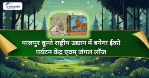 Read more about the article पालपुर कूनो राष्ट्रीय उद्यान में बनेगा ईको पर्यटन केंद्र एवम् जंगल लॉज