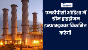 Read more about the article एनटीपीसी ओडिशा में ग्रीन हाइड्रोजन इन्फ्रास्ट्रक्चर विकसित करेगी