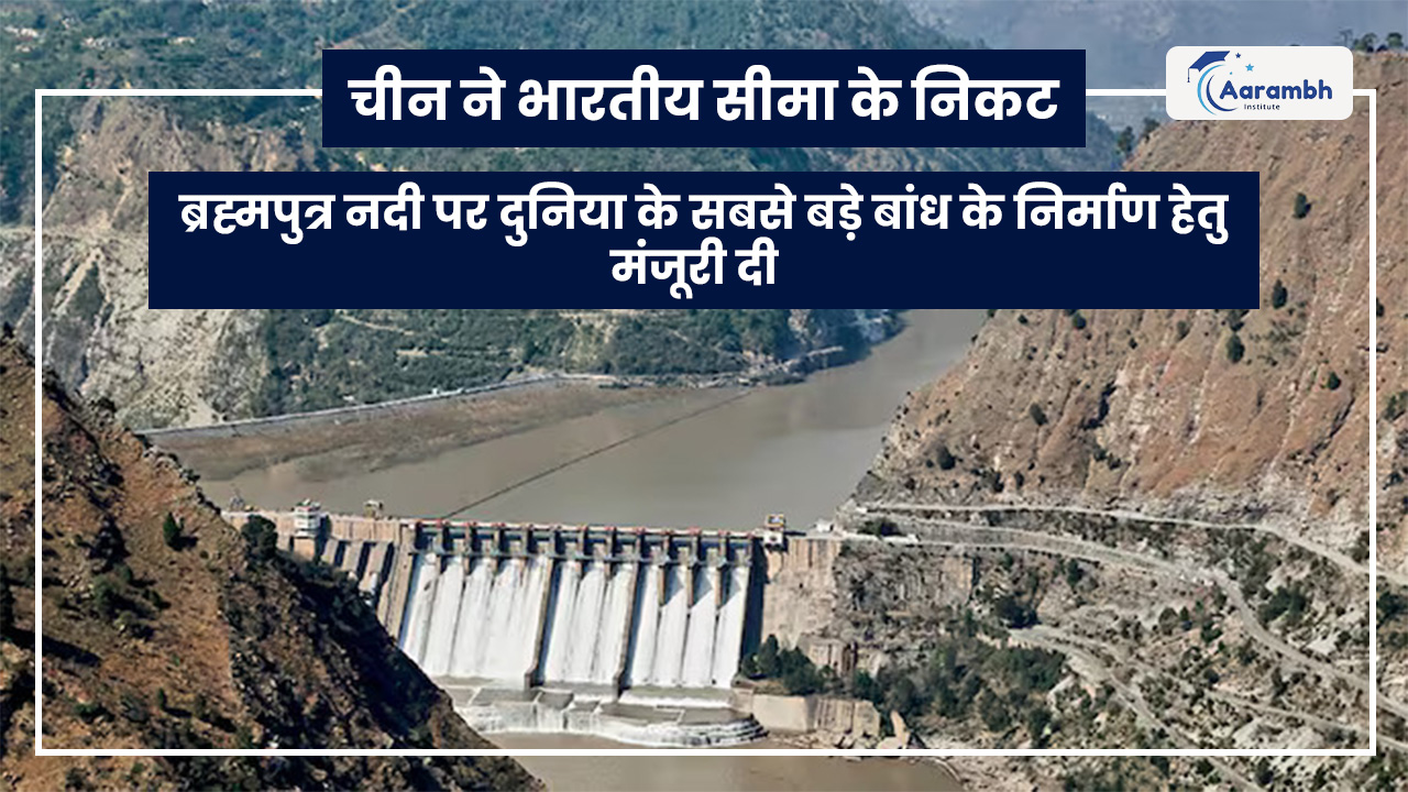 चीन ने भारतीय सीमा के निकट ब्रह्मपुत्र नदी पर दुनिया के सबसे बड़े बांध के निर्माण हेतु मंजूरी दी