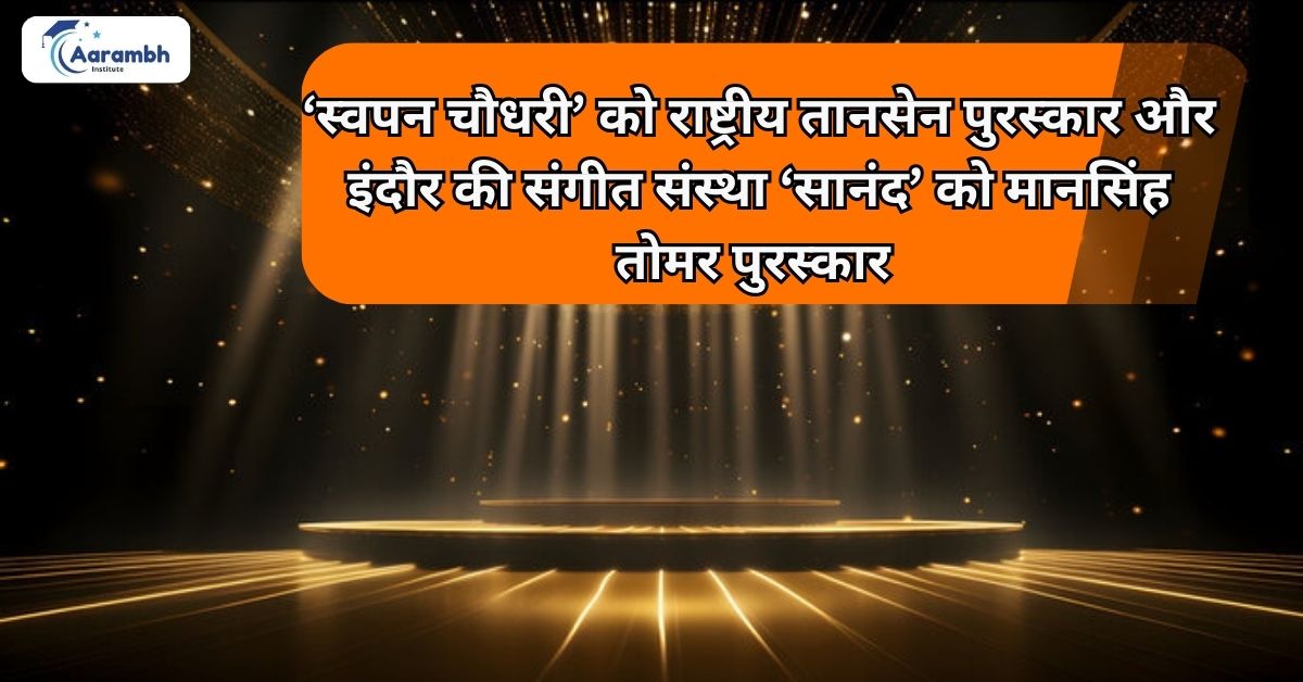 ‘स्वपन चौधरी’ को राष्ट्रीय तानसेन पुरस्कार और इंदौर की संगीत संस्था ‘सानंद’ को मानसिंह तोमर पुरस्कार