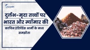 Read more about the article दुर्लभ-मृदा तत्त्वों पर भारत और म्याँमार की काचिन इंडिपेंडेंस आर्मी के मध्य समझौता