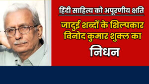 Read more about the article हिंदी साहित्य को अपूरणीय क्षति: जादुई शब्दों के शिल्पकार विनोद कुमार शुक्ल का निधन