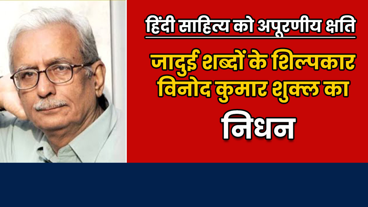 हिंदी साहित्य को अपूरणीय क्षति: जादुई शब्दों के शिल्पकार विनोद कुमार शुक्ल का निधन