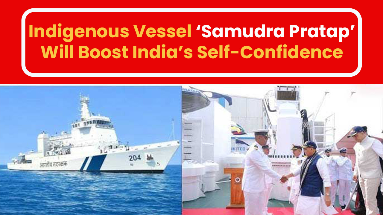 Indigenous Vessel ‘Samudra Pratap’ Will Boost India’s Self-Confidence